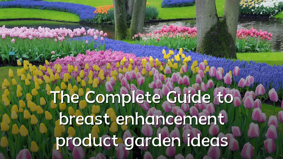 The Complete Guide to breast enhancement product garden ideas