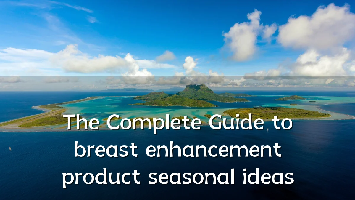 The Complete Guide to breast enhancement product seasonal ideas