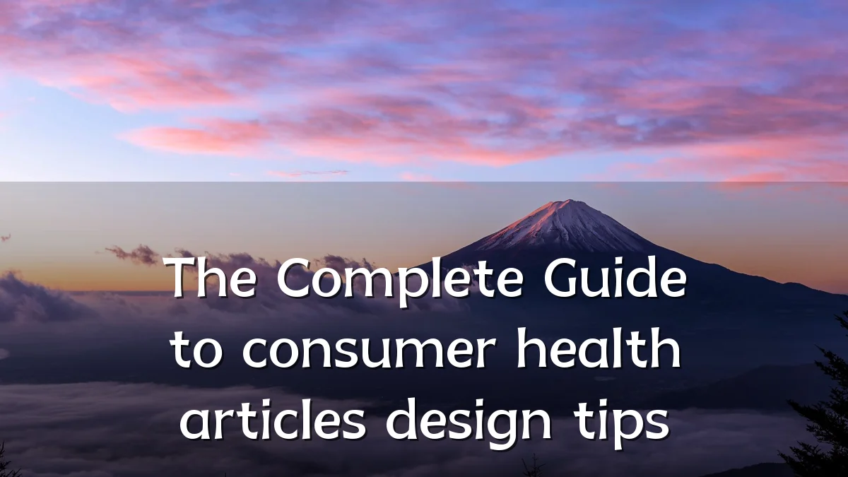 The Complete Guide to consumer health articles design tips