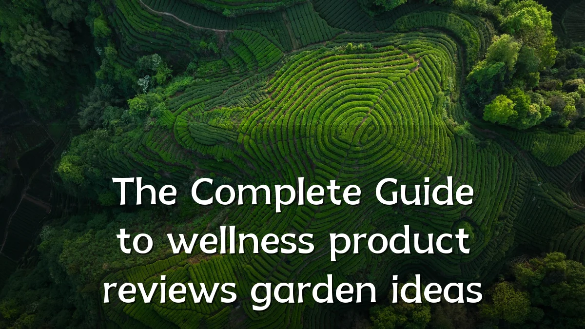 The Complete Guide to wellness product reviews garden ideas