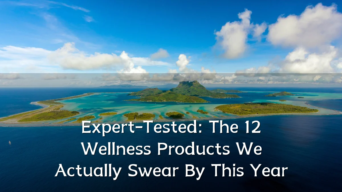 Expert-Tested: The 12 Wellness Products We Actually Swear By This Year