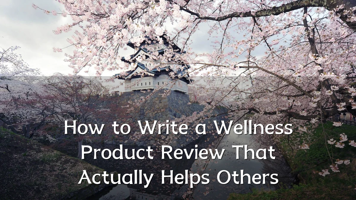 How to Write a Wellness Product Review That Actually Helps Others