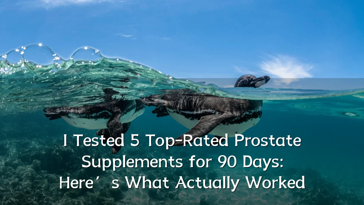 I Tested 5 Top-Rated Prostate Supplements for 90 Days: Here’s What Actually Worked