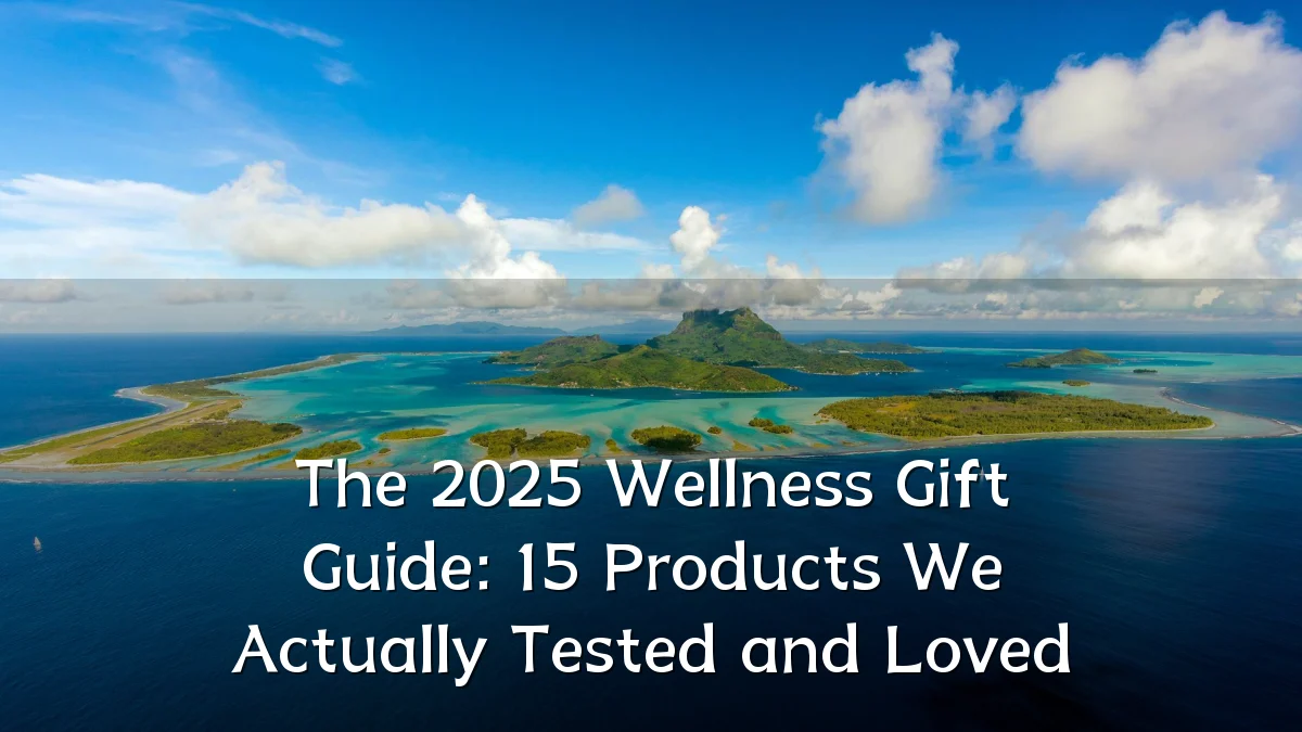 The 2025 Wellness Gift Guide: 15 Products We Actually Tested and Loved