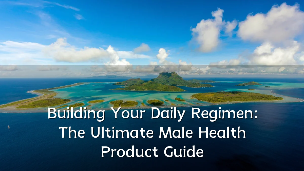 Building Your Daily Regimen: The Ultimate Male Health Product Guide