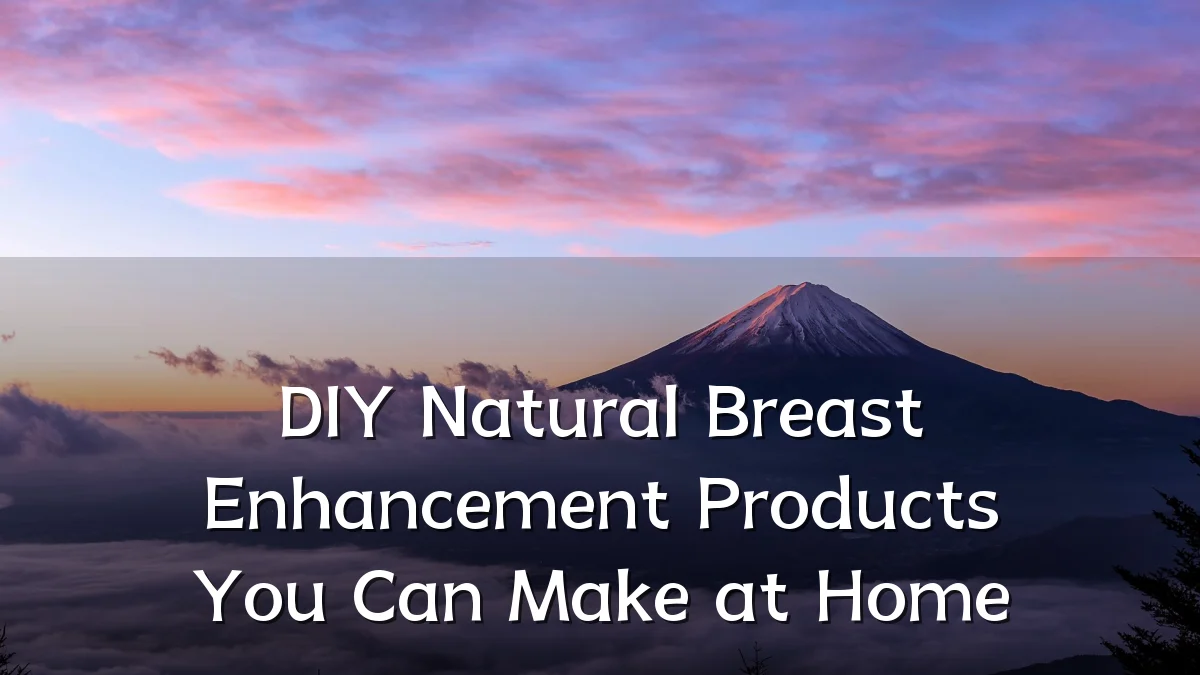 DIY Natural Breast Enhancement Products You Can Make at Home