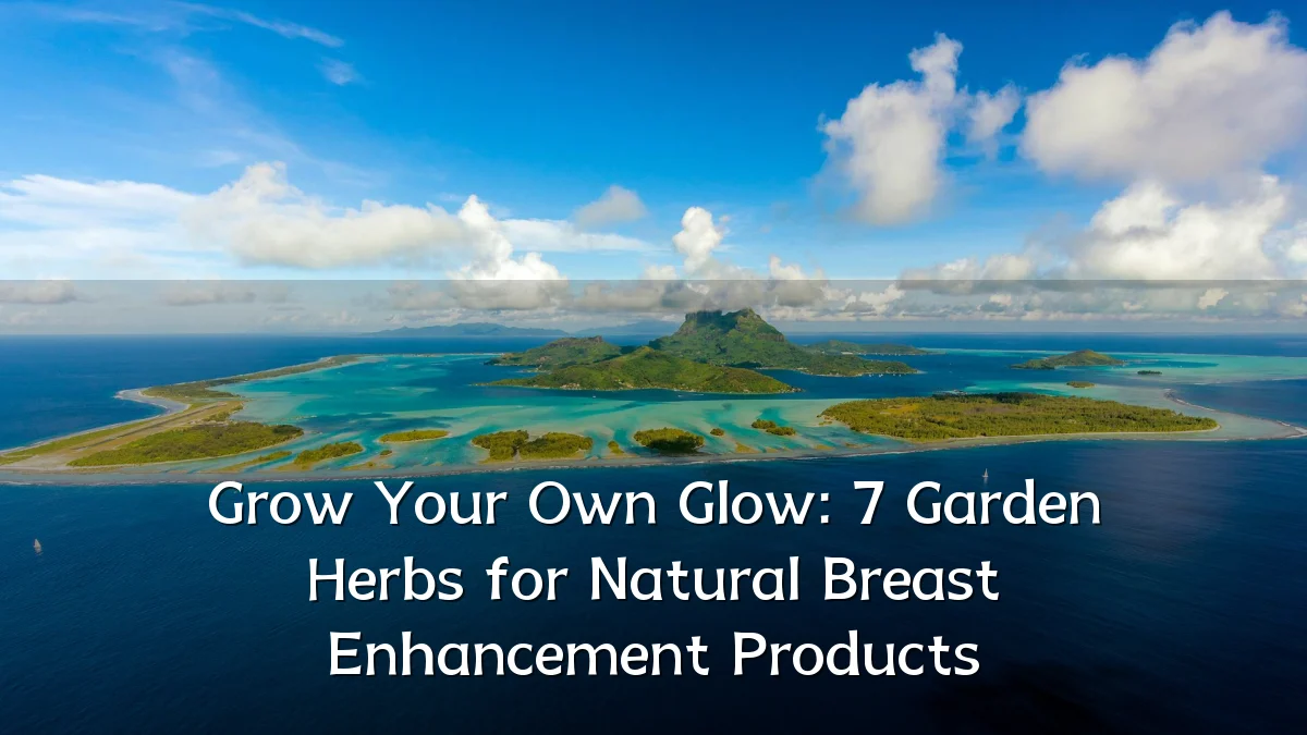 Grow Your Own Glow: 7 Garden Herbs for Natural Breast Enhancement Products