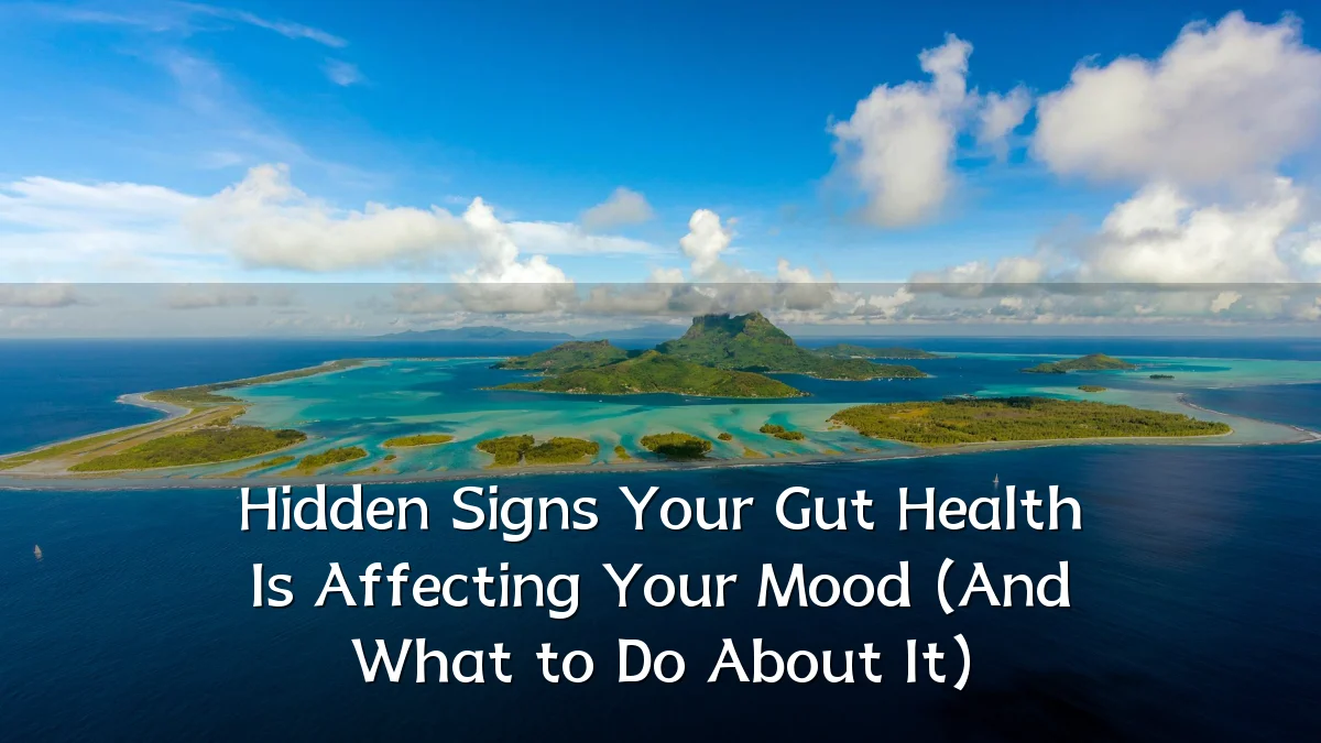 Hidden Signs Your Gut Health Is Affecting Your Mood (And What to Do About It)