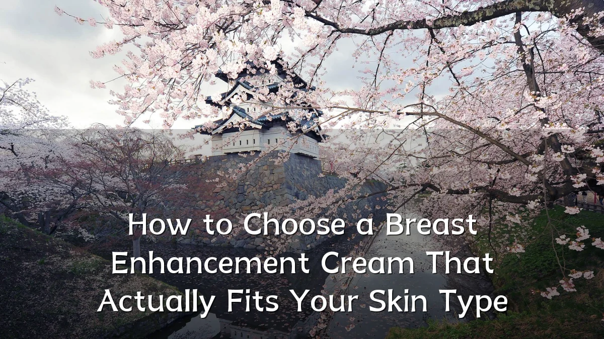 How to Choose a Breast Enhancement Cream That Actually Fits Your Skin Type