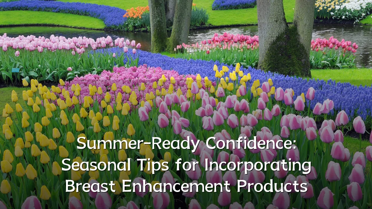 Summer-Ready Confidence: Seasonal Tips for Incorporating Breast Enhancement Products