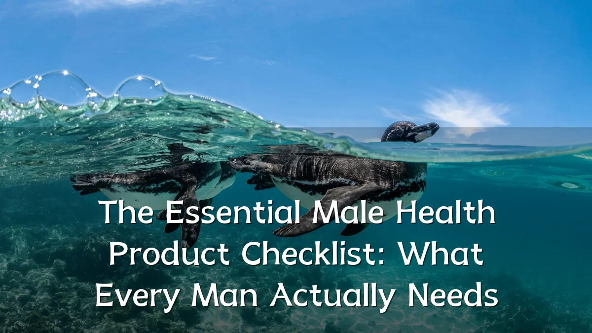 The Essential Male Health Product Checklist: What Every Man Actually Needs