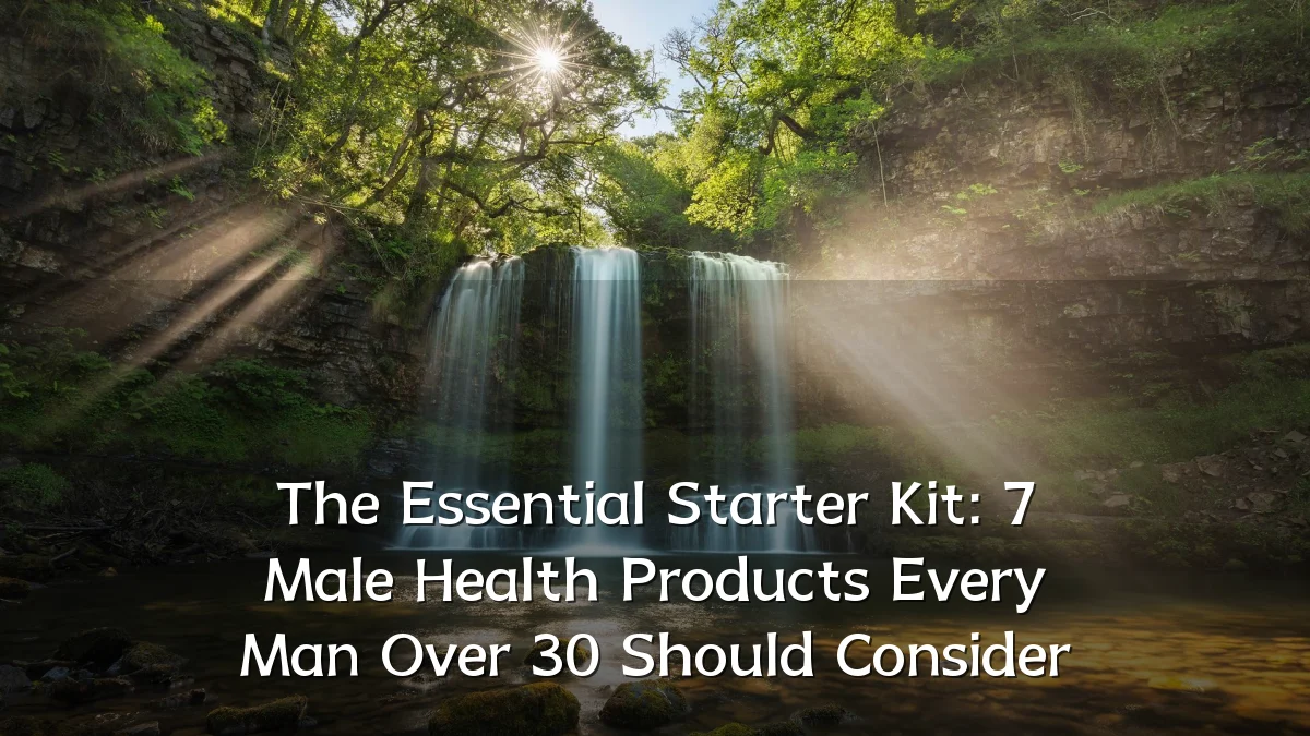 The Essential Starter Kit: 7 Male Health Products Every Man Over 30 Should Consider