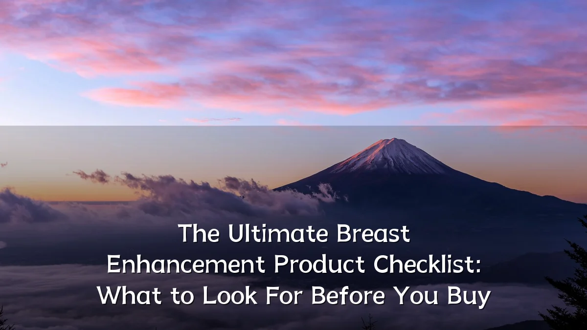 The Ultimate Breast Enhancement Product Checklist: What to Look For Before You Buy