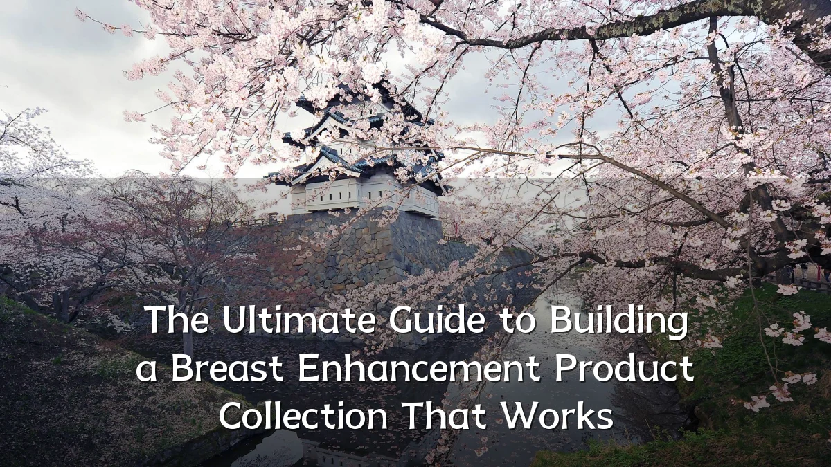The Ultimate Guide to Building a Breast Enhancement Product Collection That Works